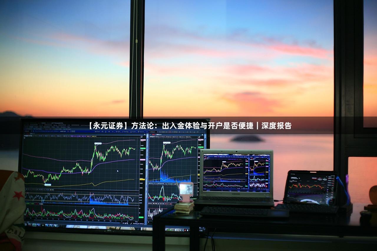 【永元证券】方法论：出入金体验与开户是否便捷｜深度报告