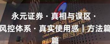 永元证券 · 真相与误区 · 风控体系 · 真实使用感|方法篇