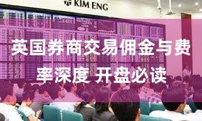 英国券商交易佣金与费率深度 开盘必读