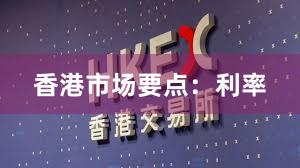 香港市场要点:利率