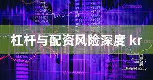 杠杆与配资风险深度 kr