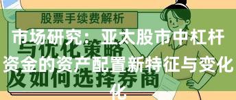 市场研究：亚太股市中杠杆资金的资产配置新特征与变化