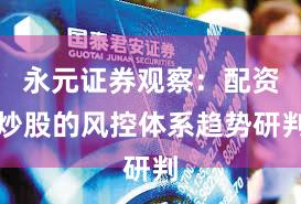 永元证券观察:配资炒股的风控体系趋势研判