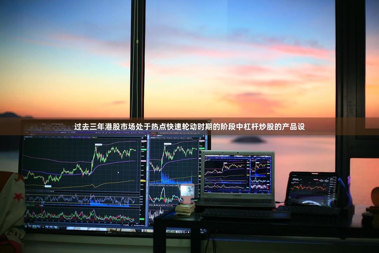 过去三年港股市场处于热点快速轮动时期的阶段中杠杆炒股的产品设