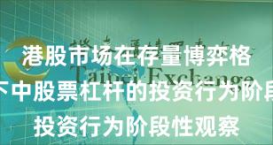 港股市场在存量博弈格局背景下中股票杠杆的投资行为阶段性观察