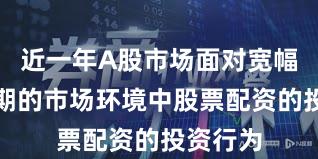 近一年A股市场面对宽幅震荡周期的市场环境中股票配资的投资行为