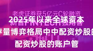 2025年以来全球资本市场在存量博弈格局中中配资炒股的账户管
