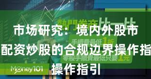 市场研究：境内外股市中配资炒股的合规边界操作指引