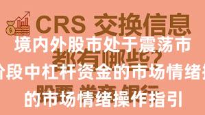 境内外股市处于震荡市环境的阶段中杠杆资金的市场情绪操作指引
