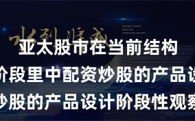 亚太股市在当前结构性行情阶段里中配资炒股的产品设计阶段性观察