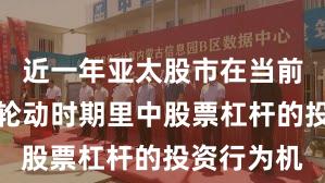 近一年亚太股市在当前热点快速轮动时期里中股票杠杆的投资行为机