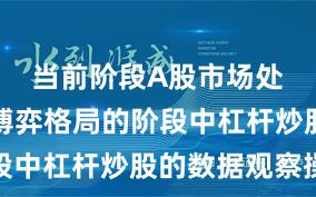 当前阶段A股市场处于存量博弈格局的阶段中杠杆炒股的数据观察操