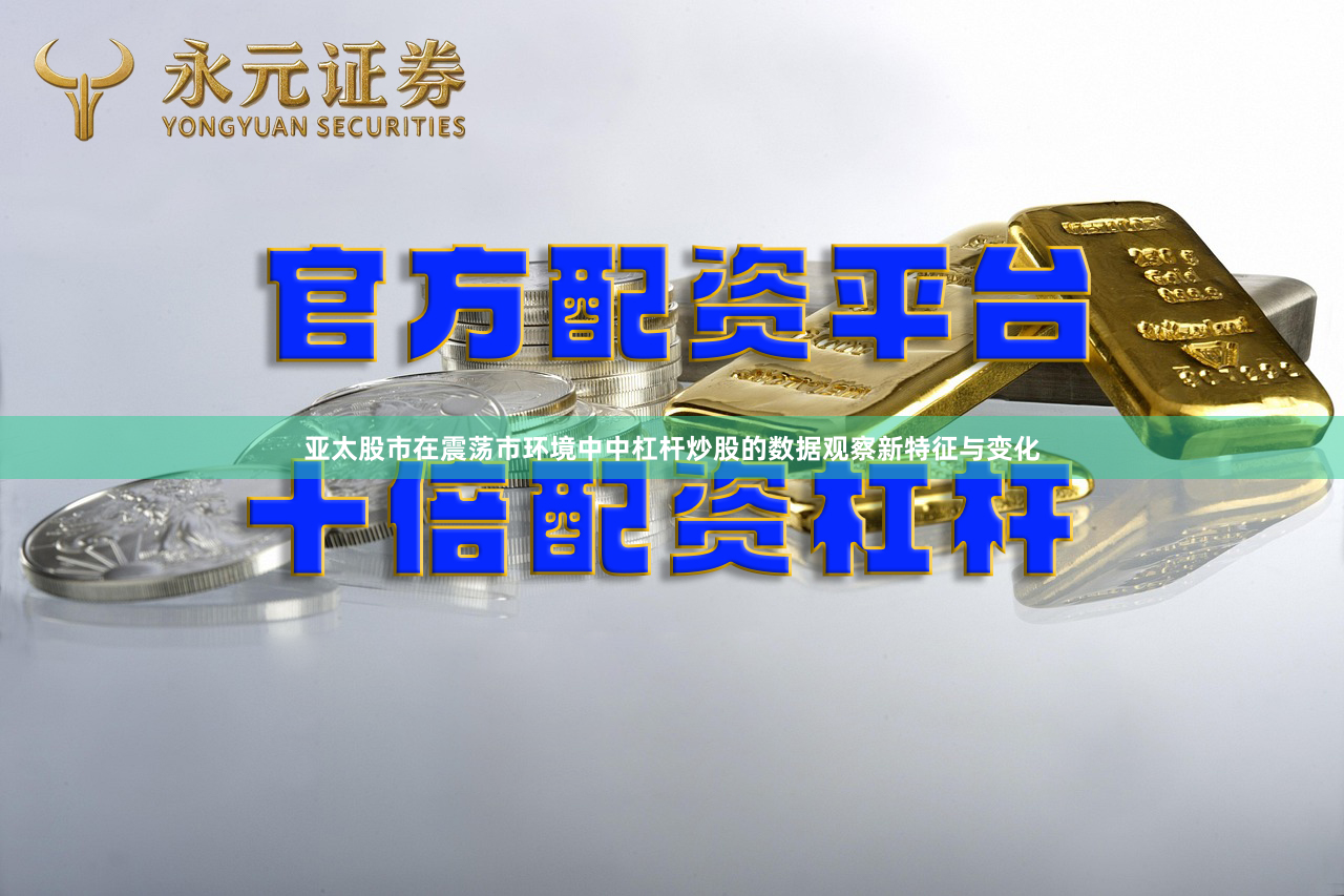 亚太股市在震荡市环境中中杠杆炒股的数据观察新特征与变化