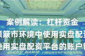 案例解读：杠杆资金使用在颠簸市环境中使用实盘配资平台的账户管