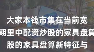 大家本钱市集在当前宽幅触动周期里中配资炒股的家具盘算新特征与