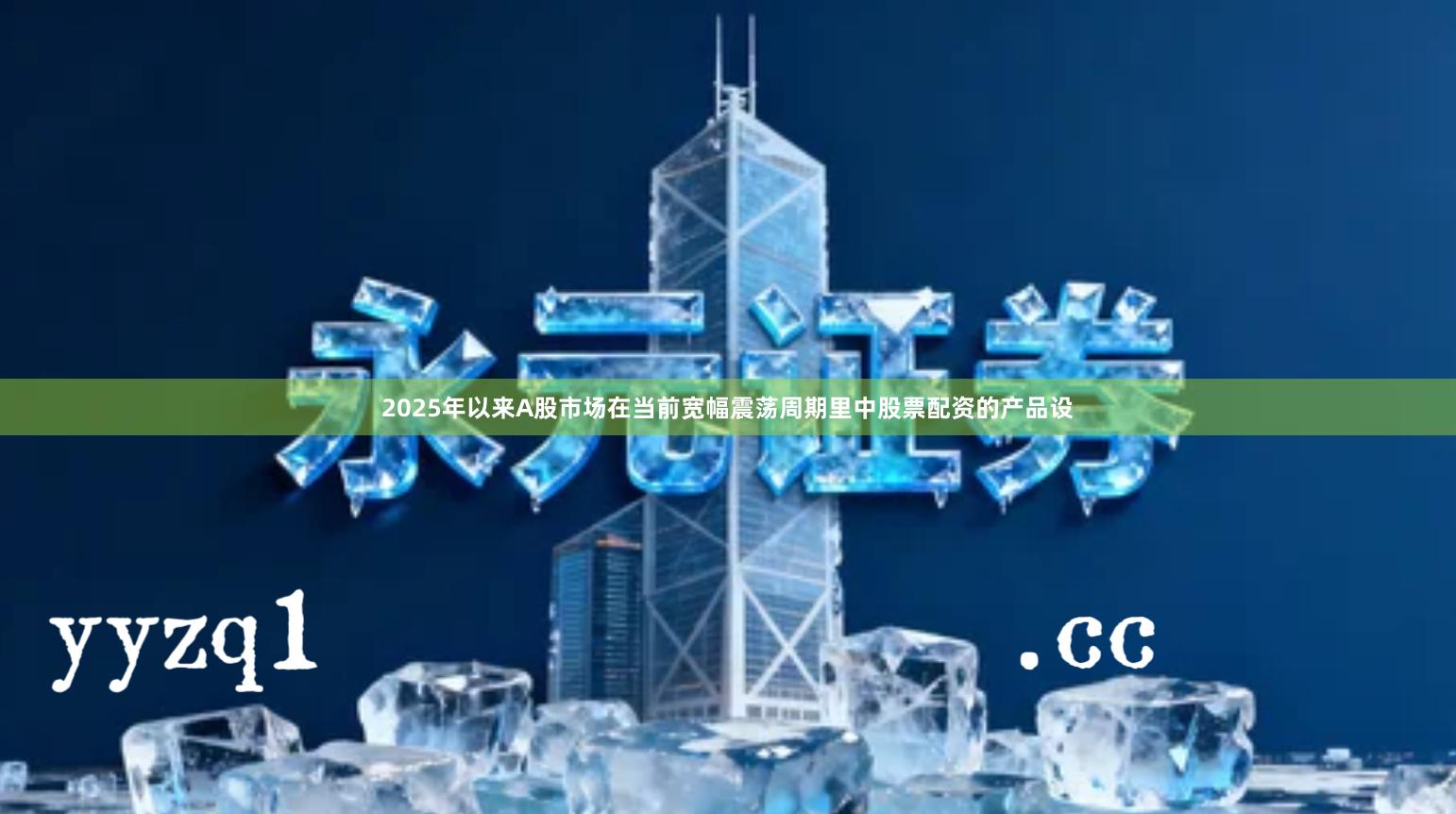 2025年以来A股市场在当前宽幅震荡周期里中股票配资的产品设