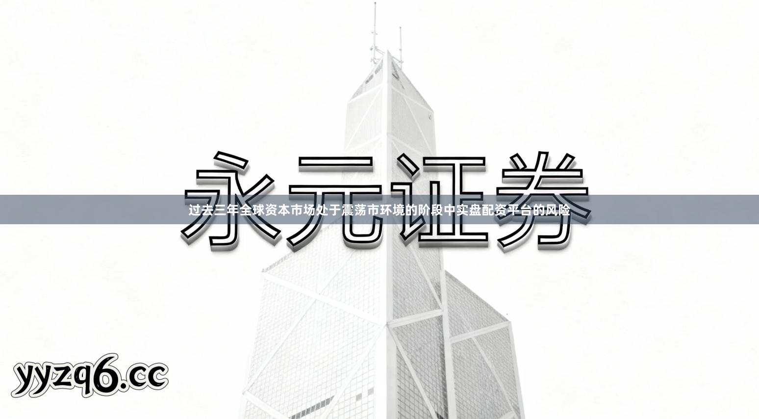 过去三年全球资本市场处于震荡市环境的阶段中实盘配资平台的风险