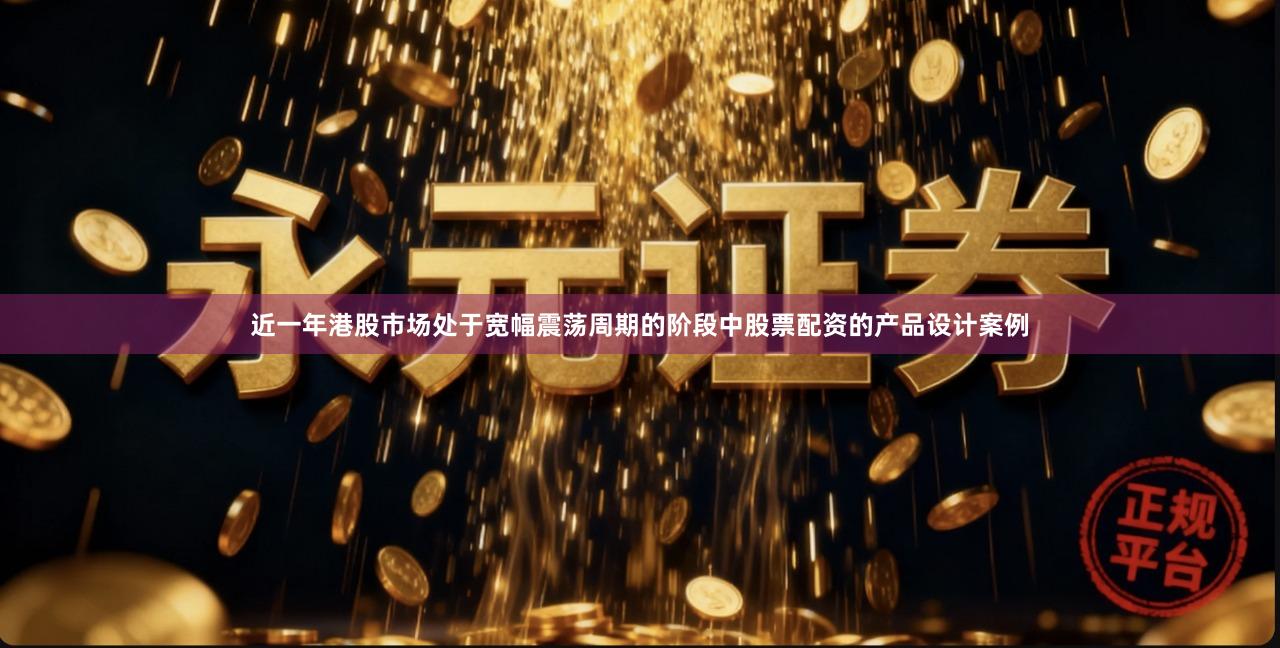 近一年港股市场处于宽幅震荡周期的阶段中股票配资的产品设计案例