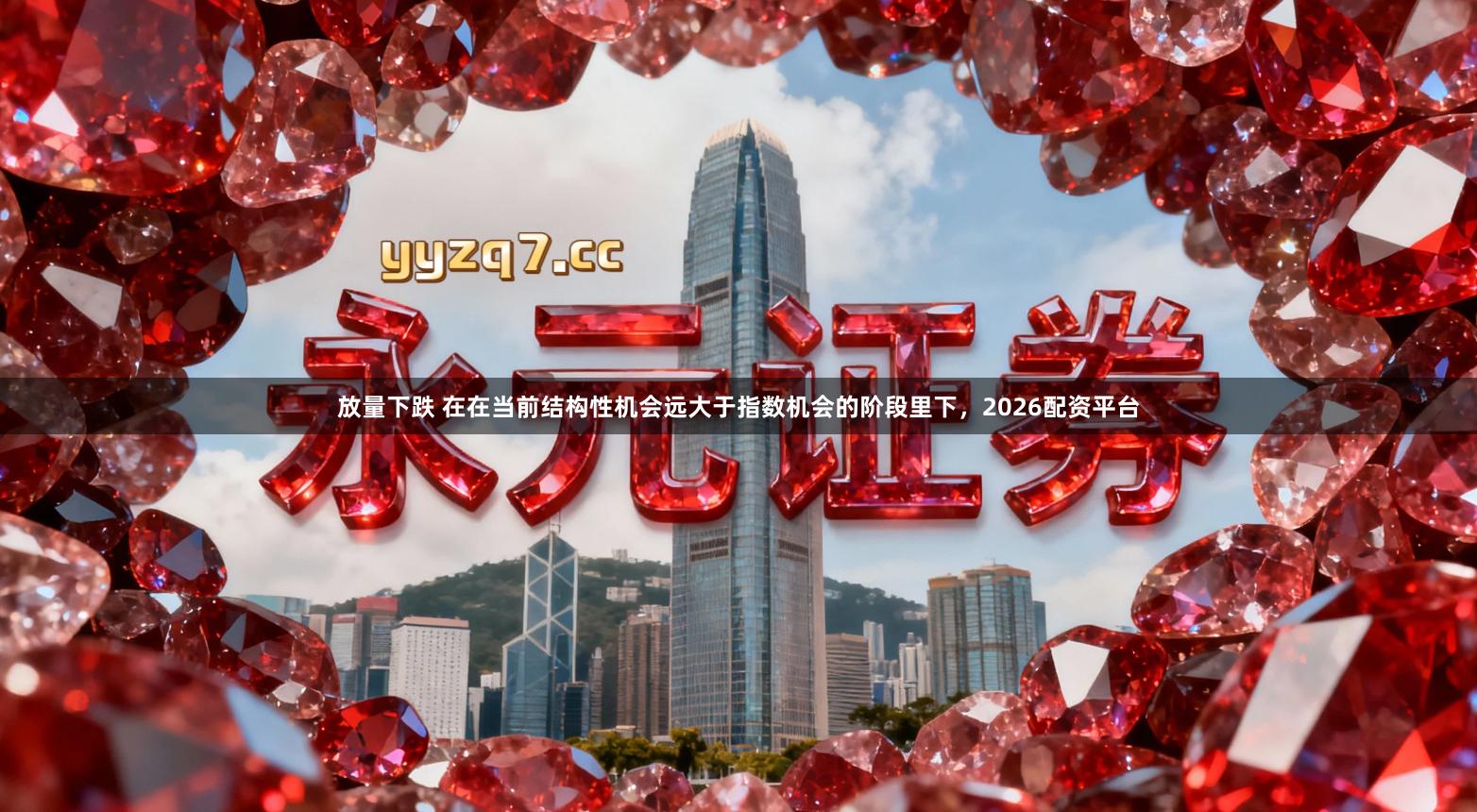 放量下跌 在在当前结构性机会远大于指数机会的阶段里下，2026配资平台