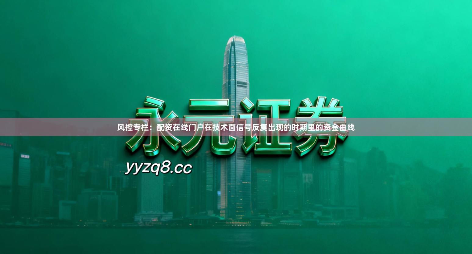 风控专栏：配资在线门户在技术面信号反复出现的时期里的资金曲线