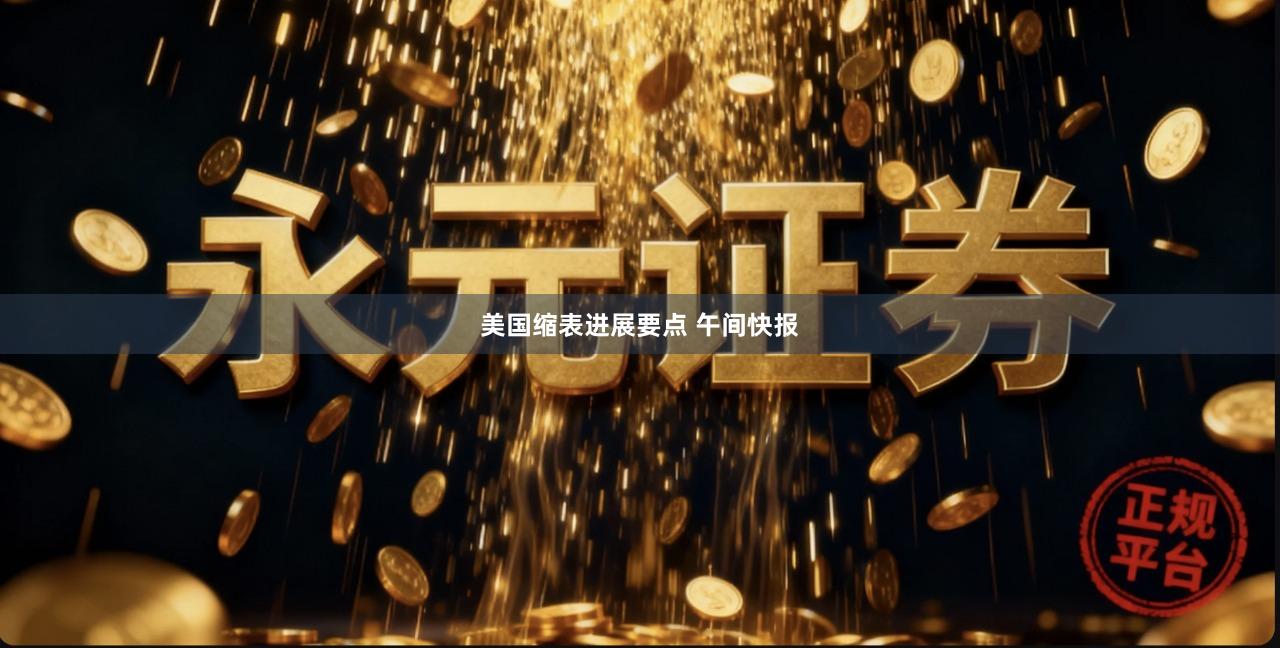 美国缩表进展要点 午间快报