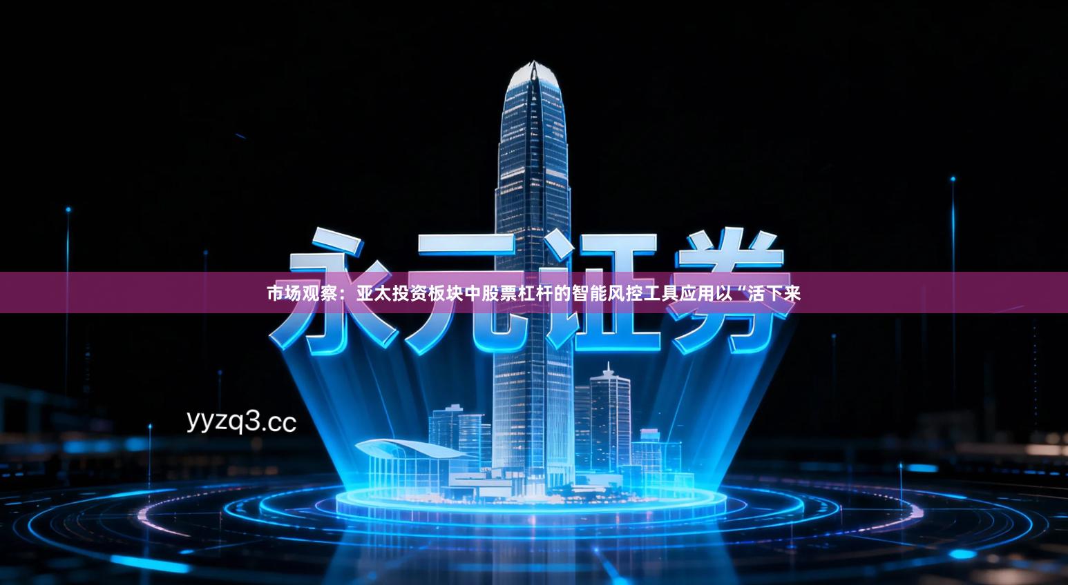 市场观察：亚太投资板块中股票杠杆的智能风控工具应用以“活下来