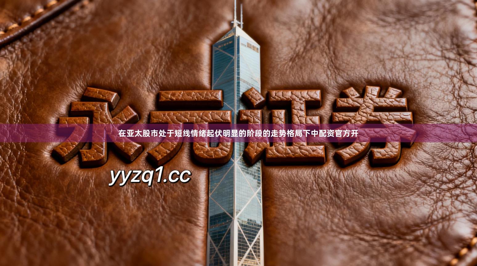 在亚太股市处于短线情绪起伏明显的阶段的走势格局下中配资官方开