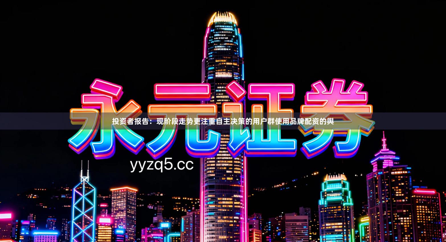 投资者报告：现阶段走势更注重自主决策的用户群使用品牌配资的舆