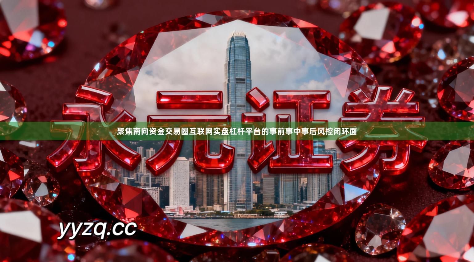 聚焦南向资金交易圈互联网实盘杠杆平台的事前事中事后风控闭环面