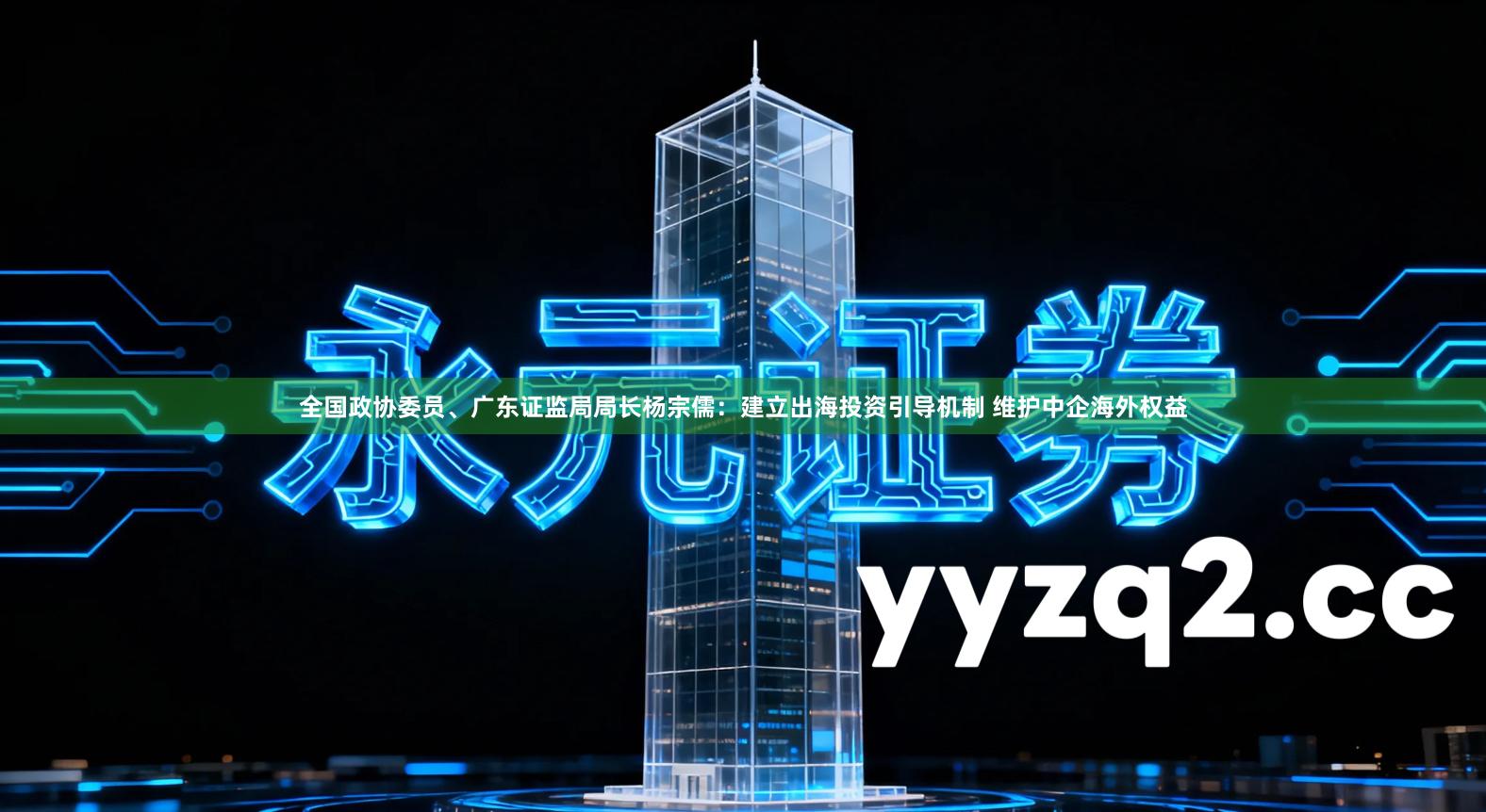 全国政协委员、广东证监局局长杨宗儒：建立出海投资引导机制 维护中企海外权益