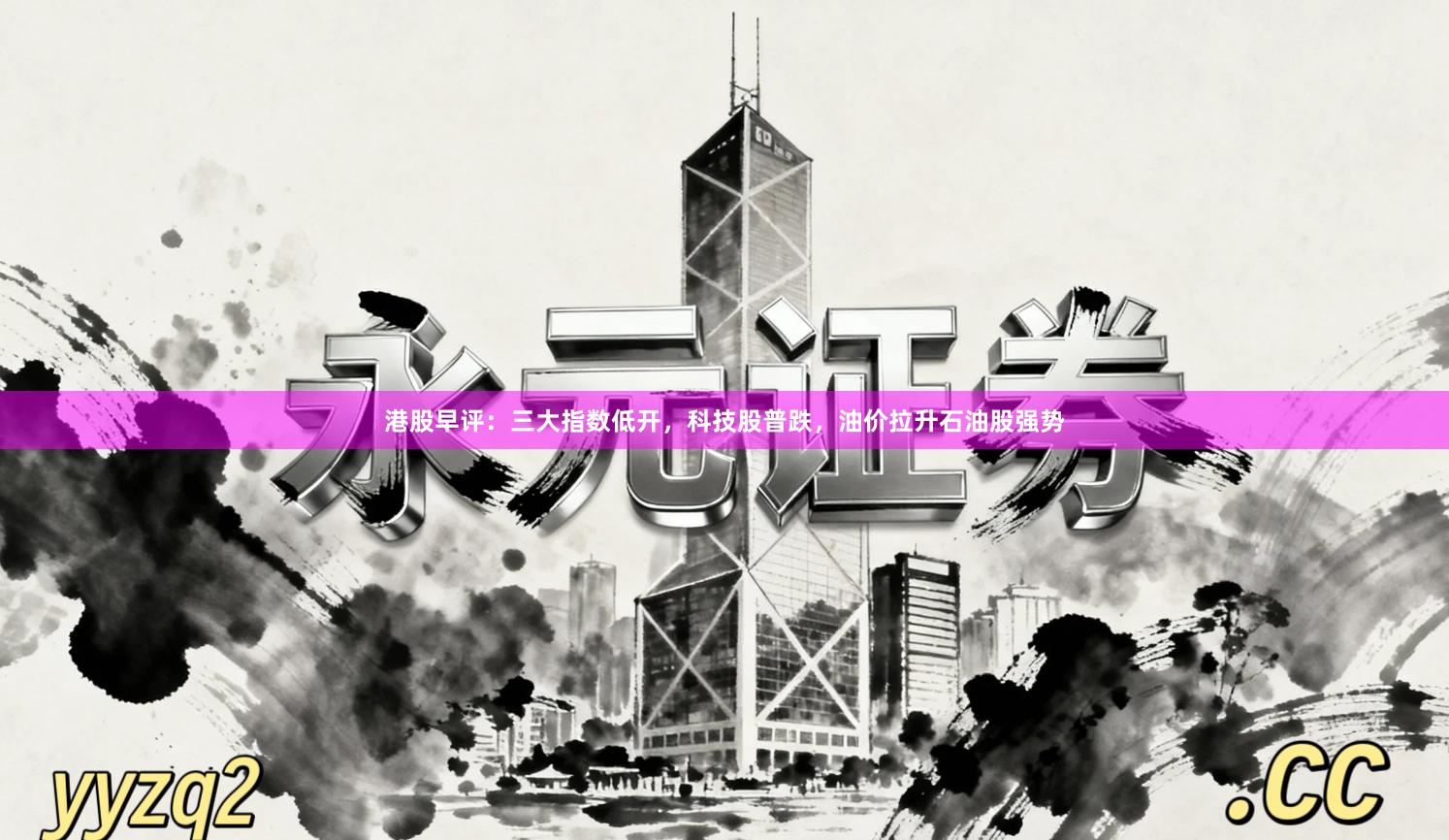 港股早评:三大指数低开,科技股普跌,油价拉升石油股强势