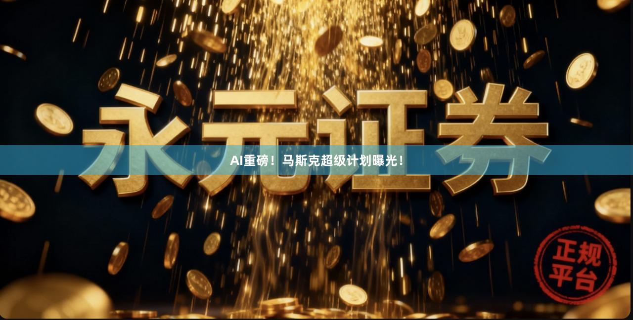 AI重磅!马斯克超级计划曝光!